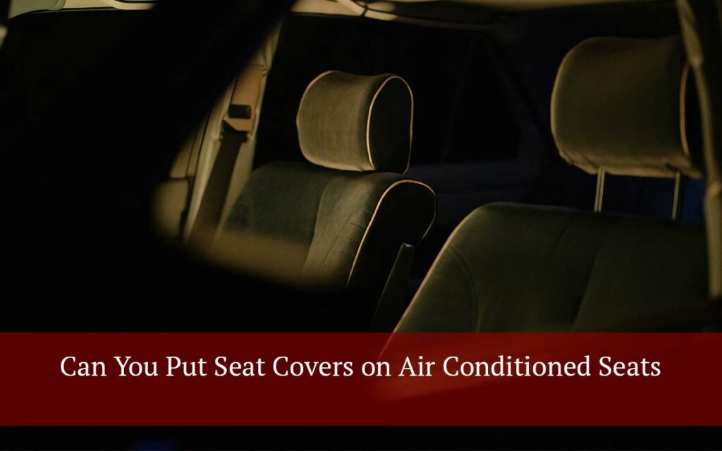 Can You Put Seat Covers on AirConditioned Seats? (A mustread) motor